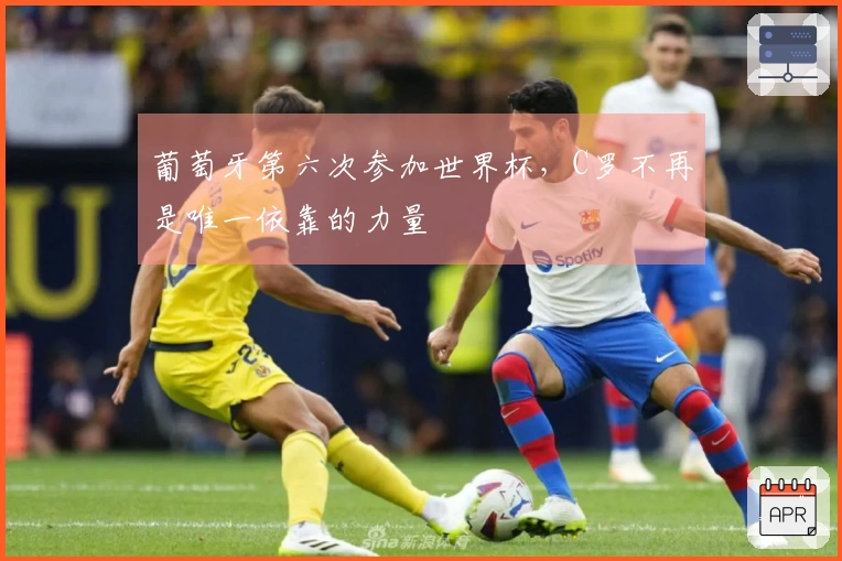 葡萄牙第六次参加世界杯，C罗不再是唯一依靠的力量